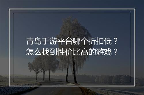 青岛手游平台哪个折扣低?怎么找到性价比高的游戏?