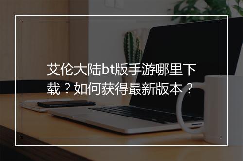 艾伦大陆bt版手游哪里下载?如何获得最新版本?