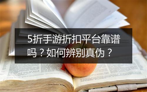 5折手游折扣平台靠谱吗?如何辨别真伪?