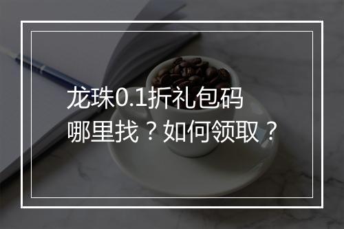 龙珠0.1折礼包码哪里找？如何领取？