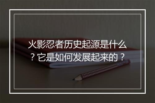 火影忍者历史起源是什么？它是如何发展起来的？