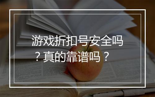游戏折扣号安全吗?真的靠谱吗?