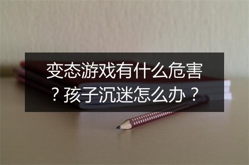 变态游戏有什么危害?孩子沉迷怎么办?