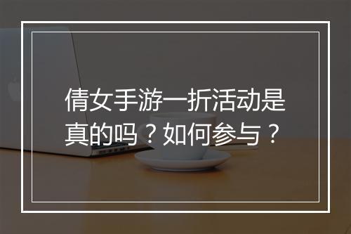 倩女手游一折活动是真的吗?如何参与?