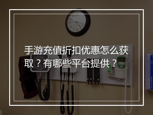 手游充值折扣优惠怎么获取?有哪些平台提供?