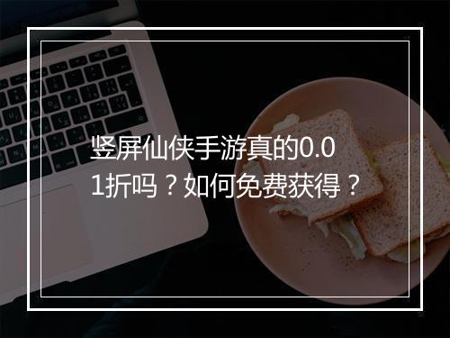 竖屏仙侠手游真的0.01折吗?如何免费获得?