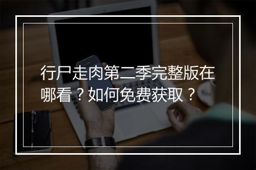 行尸走肉第二季完整版在哪看?如何免费获取?