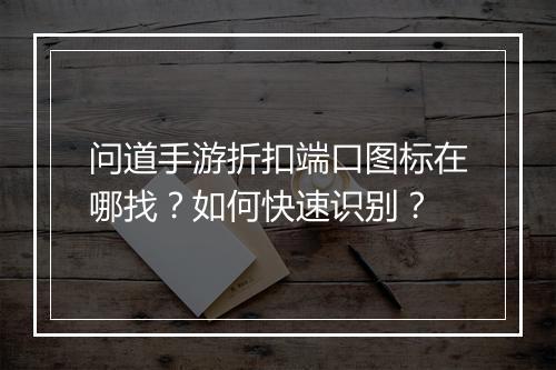 问道手游折扣端口图标在哪找?如何快速识别?