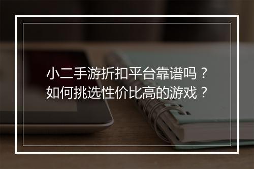 小二手游折扣平台靠谱吗？如何挑选性价比高的游戏？