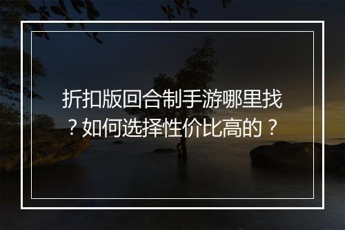 折扣版回合制手游哪里找？如何选择性价比高的？