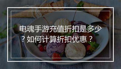 电魂手游充值折扣是多少?如何计算折扣优惠?