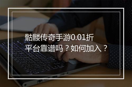 骷髅传奇手游0.01折平台靠谱吗?如何加入?