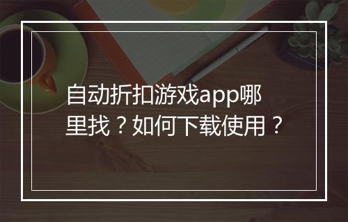 自动折扣游戏app哪里找?如何下载使用?