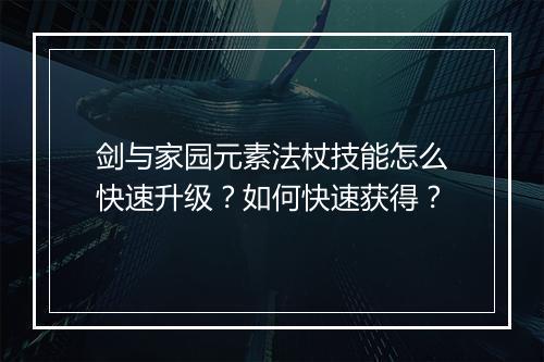 剑与家园元素法杖技能怎么快速升级？如何快速获得？