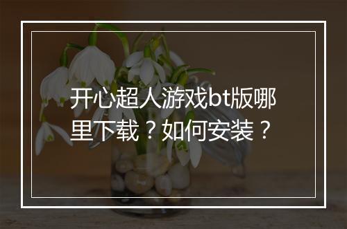 开心超人游戏bt版哪里下载?如何安装?