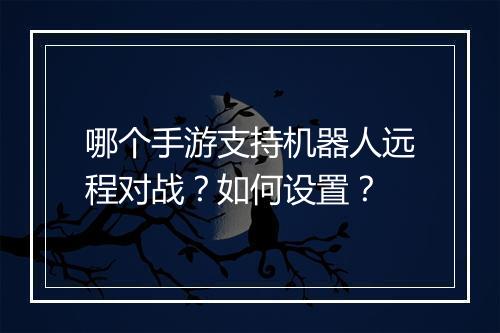 哪个手游支持机器人远程对战？如何设置？