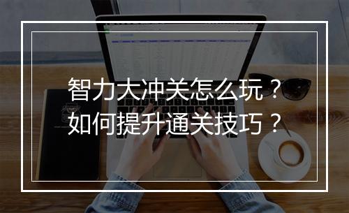智力大冲关怎么玩?如何提升通关技巧?