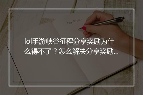 lol手游峡谷征程分享奖励为什么得不了？怎么解决分享奖励问题？