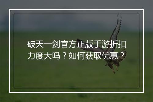破天一剑官方正版手游折扣力度大吗?如何获取优惠?