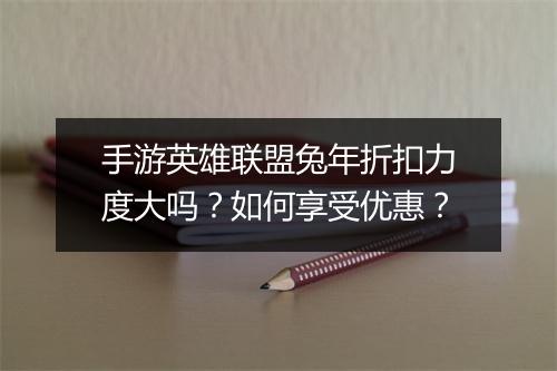 手游英雄联盟兔年折扣力度大吗?如何享受优惠?