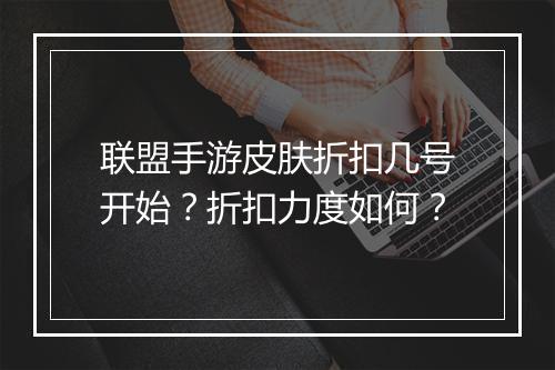 联盟手游皮肤折扣几号开始?折扣力度如何?
