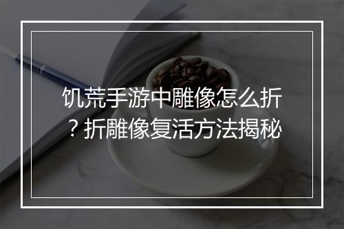 饥荒手游中雕像怎么折?折雕像复活方法揭秘