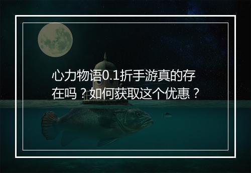 心力物语0.1折手游真的存在吗?如何获取这个优惠?