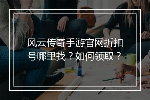 风云传奇手游官网折扣号哪里找?如何领取?