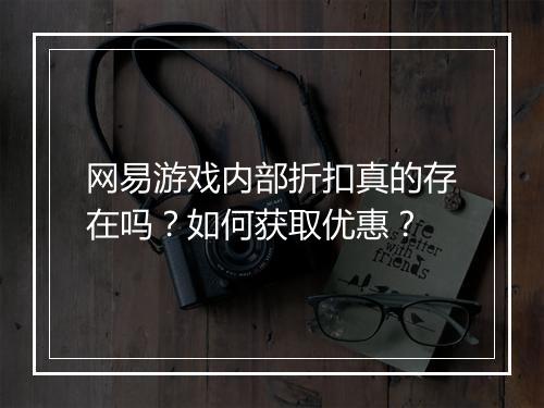 网易游戏内部折扣真的存在吗？如何获取优惠？