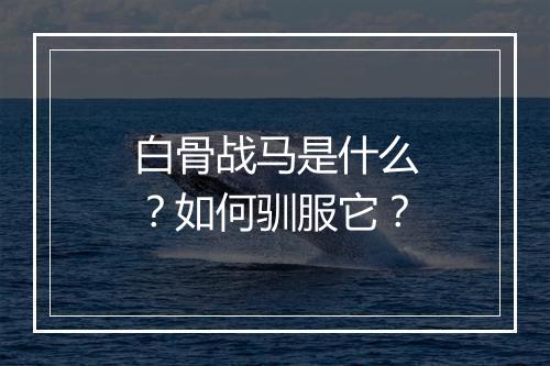 白骨战马是什么？如何驯服它？