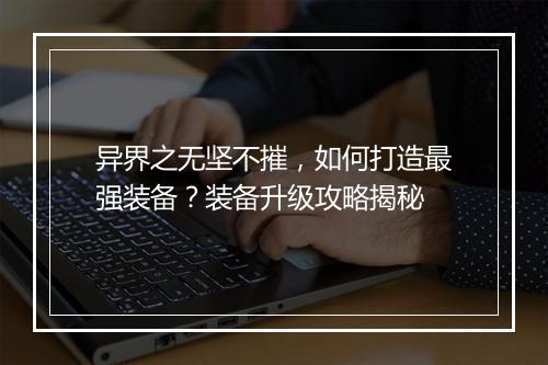 异界之无坚不摧,如何打造最强装备?装备升级攻略揭秘