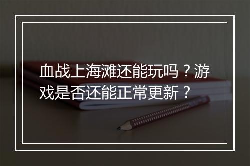 血战上海滩还能玩吗?游戏是否还能正常更新?