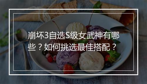 崩坏3自选S级女武神有哪些？如何挑选最佳搭配？