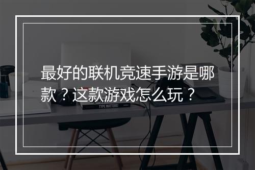 最好的联机竞速手游是哪款？这款游戏怎么玩？