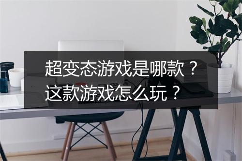 超变态游戏是哪款?这款游戏怎么玩?
