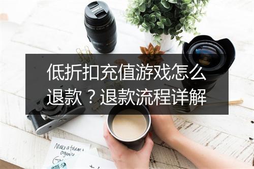 低折扣充值游戏怎么退款？退款流程详解