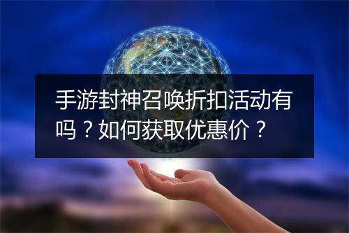 手游封神召唤折扣活动有吗?如何获取优惠价?