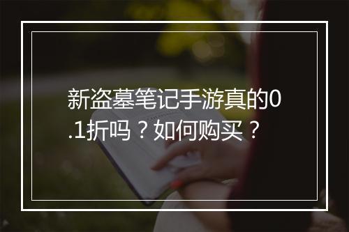 新盗墓笔记手游真的0.1折吗？如何购买？