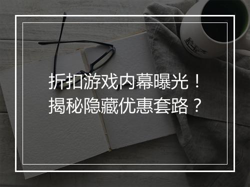 折扣游戏内幕曝光!揭秘隐藏优惠套路?
