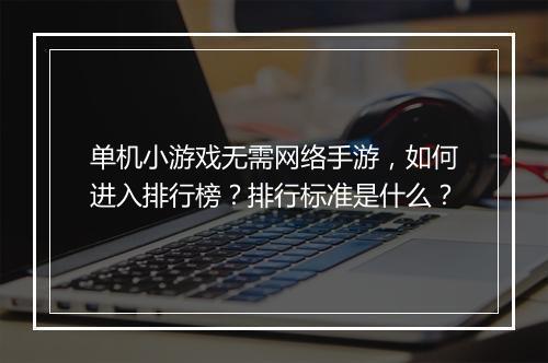 单机小游戏无需网络手游，如何进入排行榜？排行标准是什么？