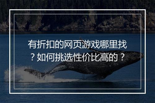 有折扣的网页游戏哪里找？如何挑选性价比高的？
