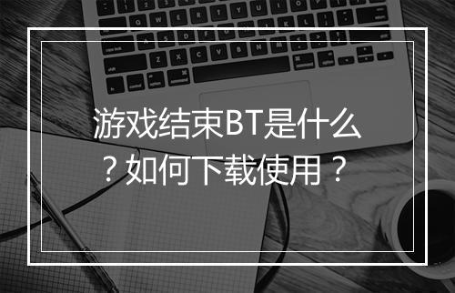 游戏结束BT是什么？如何下载使用？