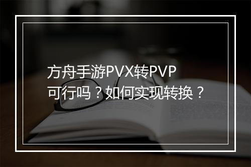 方舟手游PVX转PVP可行吗？如何实现转换？
