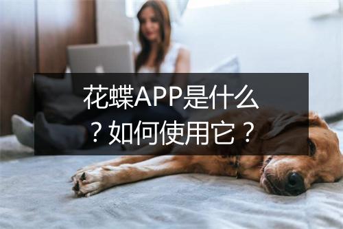 花蝶APP是什么?如何使用它?
