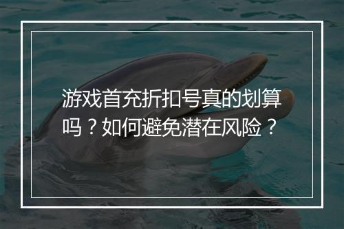 游戏首充折扣号真的划算吗?如何避免潜在风险?