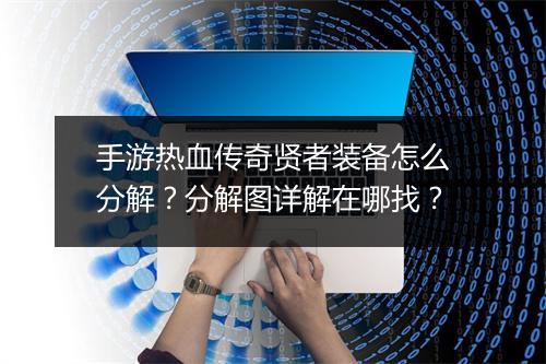 手游热血传奇贤者装备怎么分解？分解图详解在哪找？