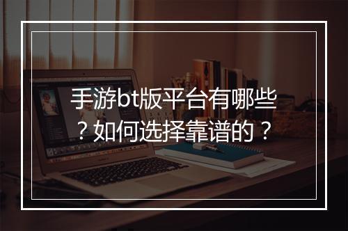 手游bt版平台有哪些?如何选择靠谱的?