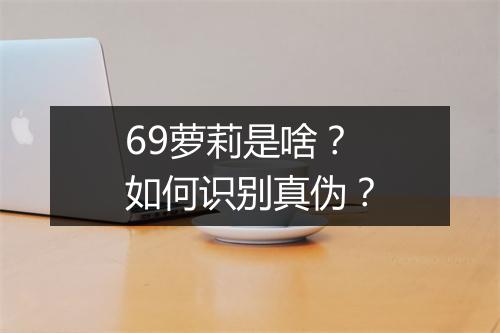 69萝莉是啥？如何识别真伪？
