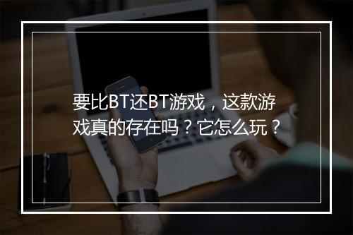 要比BT还BT游戏,这款游戏真的存在吗?它怎么玩?