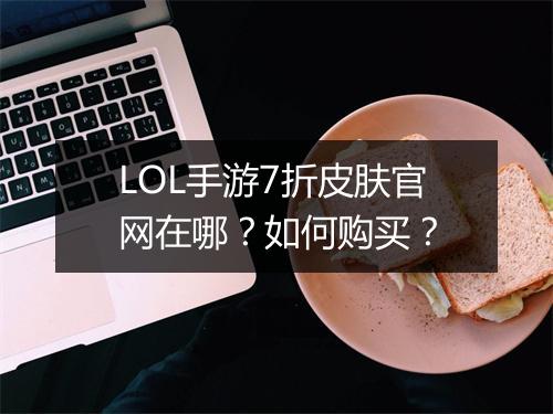 LOL手游7折皮肤官网在哪?如何购买?